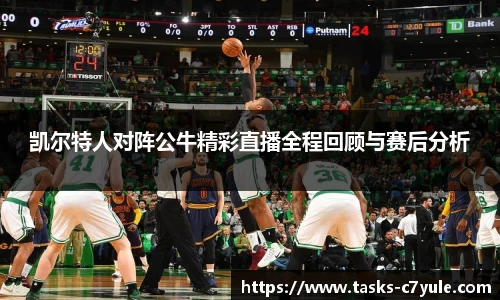 凯尔特人对阵公牛精彩直播全程回顾与赛后分析