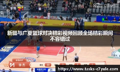 新疆与广夏篮球对决精彩视频回顾全场精彩瞬间不容错过