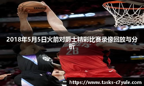 2018年5月5日火箭对爵士精彩比赛录像回放与分析