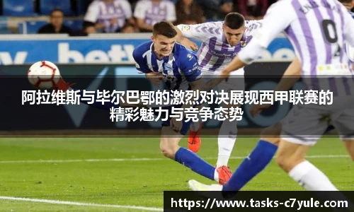 阿拉维斯与毕尔巴鄂的激烈对决展现西甲联赛的精彩魅力与竞争态势