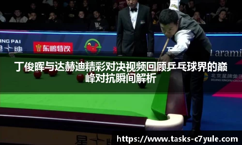 丁俊晖与达赫迪精彩对决视频回顾乒乓球界的巅峰对抗瞬间解析