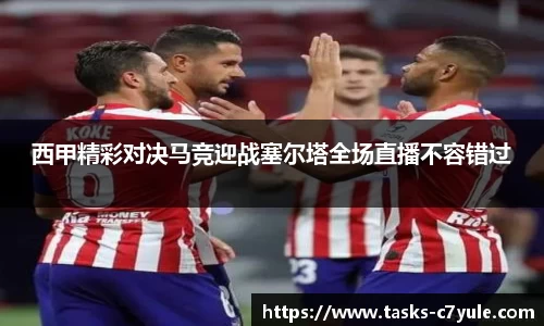 西甲精彩对决马竞迎战塞尔塔全场直播不容错过