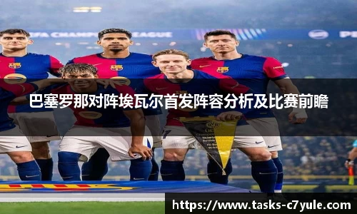 巴塞罗那对阵埃瓦尔首发阵容分析及比赛前瞻