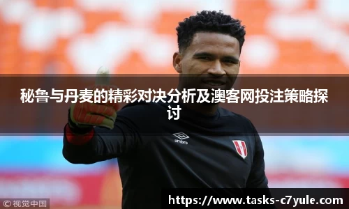 秘鲁与丹麦的精彩对决分析及澳客网投注策略探讨