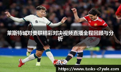 莱斯特城对曼联精彩对决视频直播全程回顾与分析