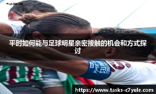 平时如何能与足球明星亲密接触的机会和方式探讨