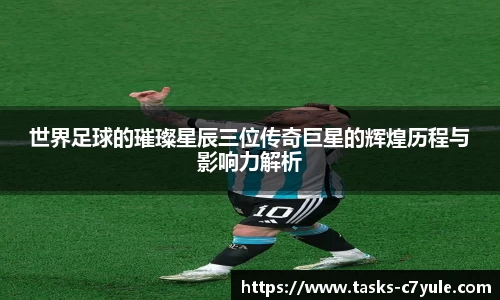 世界足球的璀璨星辰三位传奇巨星的辉煌历程与影响力解析