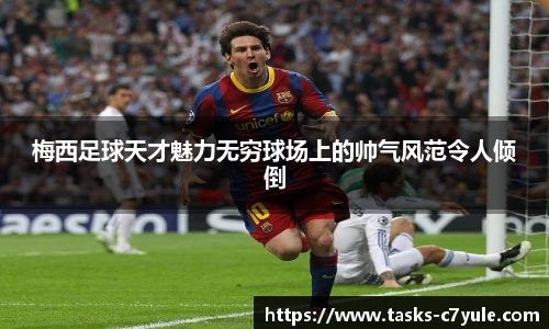 梅西足球天才魅力无穷球场上的帅气风范令人倾倒