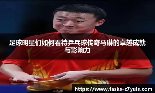 足球明星们如何看待乒乓球传奇马琳的卓越成就与影响力